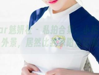 MiStar魅妍社 – 私拍合集：小热巴的天台外景，居然比我家阳台还美！
