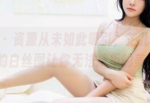 嗲囡囡 – 资源从未如此吸引，芷儿Momoko的白丝图让你无法抗拒的美感。