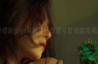 深夜樱晚gigi与镂空：原图与壁纸的完美邂逅