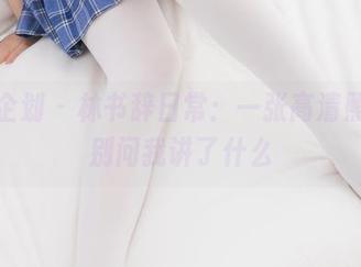 紧急企划 – 林书辞日常：一张高清照片，别问我讲了什么
